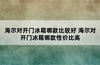 海尔对开门冰箱哪款比较好 海尔对开门冰箱哪款性价比高